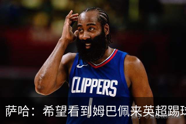 萨哈：希望看到姆巴佩来英超踢球 他能夺得世界杯的金靴
